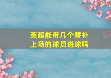 英超能带几个替补上场的球员进球吗