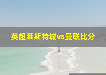 英超莱斯特城vs曼联比分