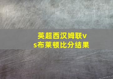 英超西汉姆联vs布莱顿比分结果