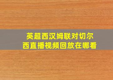 英超西汉姆联对切尔西直播视频回放在哪看