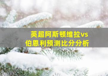 英超阿斯顿维拉vs伯恩利预测比分分析