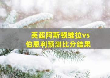 英超阿斯顿维拉vs伯恩利预测比分结果