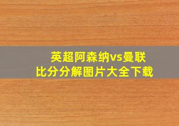 英超阿森纳vs曼联比分分解图片大全下载