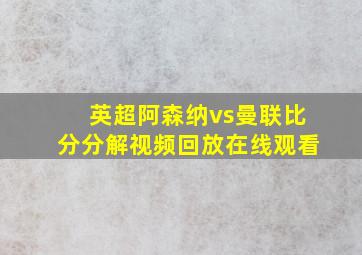 英超阿森纳vs曼联比分分解视频回放在线观看