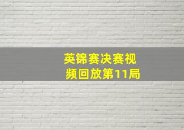 英锦赛决赛视频回放第11局