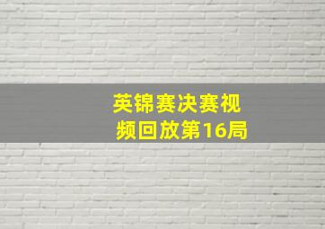 英锦赛决赛视频回放第16局