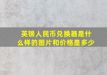 英镑人民币兑换器是什么样的图片和价格是多少