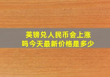 英镑兑人民币会上涨吗今天最新价格是多少