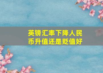 英镑汇率下降人民币升值还是贬值好