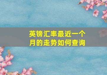 英镑汇率最近一个月的走势如何查询