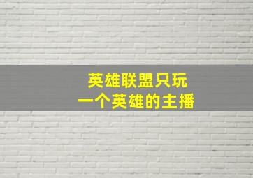 英雄联盟只玩一个英雄的主播