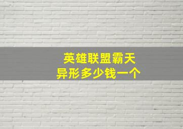 英雄联盟霸天异形多少钱一个