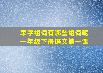 苹字组词有哪些组词呢一年级下册语文第一课