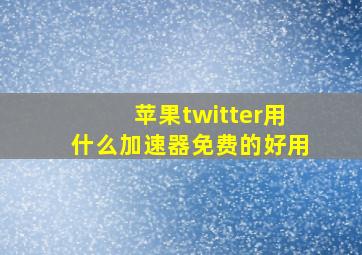 苹果twitter用什么加速器免费的好用