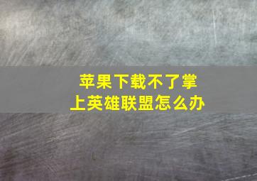 苹果下载不了掌上英雄联盟怎么办