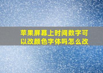 苹果屏幕上时间数字可以改颜色字体吗怎么改