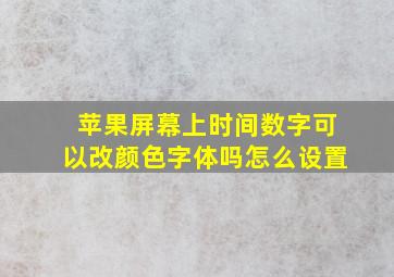 苹果屏幕上时间数字可以改颜色字体吗怎么设置