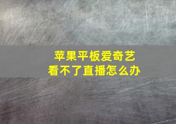 苹果平板爱奇艺看不了直播怎么办