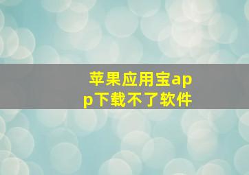 苹果应用宝app下载不了软件