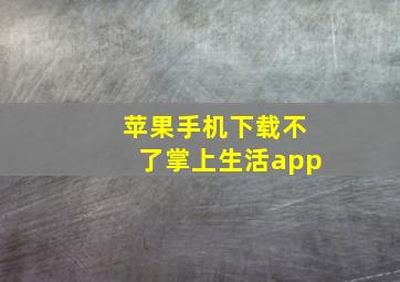 苹果手机下载不了掌上生活app