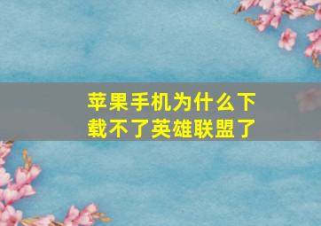 苹果手机为什么下载不了英雄联盟了