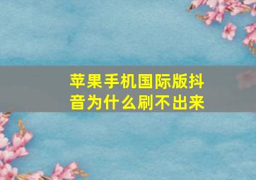 苹果手机国际版抖音为什么刷不出来