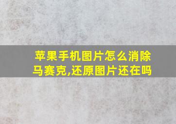 苹果手机图片怎么消除马赛克,还原图片还在吗