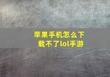 苹果手机怎么下载不了lol手游