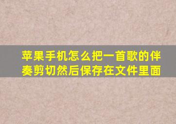 苹果手机怎么把一首歌的伴奏剪切然后保存在文件里面