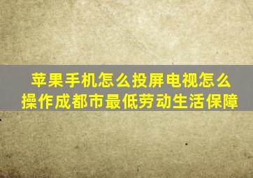 苹果手机怎么投屏电视怎么操作成都市最低劳动生活保障