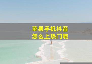 苹果手机抖音怎么上热门呢