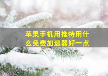 苹果手机用推特用什么免费加速器好一点