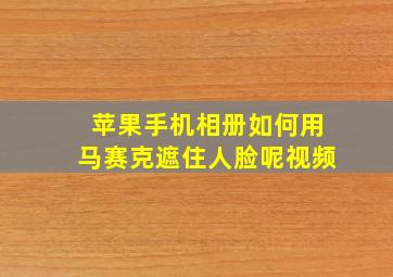 苹果手机相册如何用马赛克遮住人脸呢视频