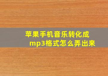 苹果手机音乐转化成mp3格式怎么弄出来