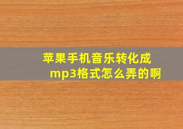 苹果手机音乐转化成mp3格式怎么弄的啊