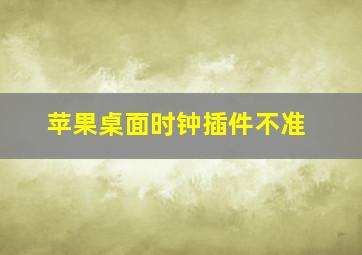 苹果桌面时钟插件不准