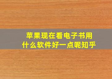 苹果现在看电子书用什么软件好一点呢知乎