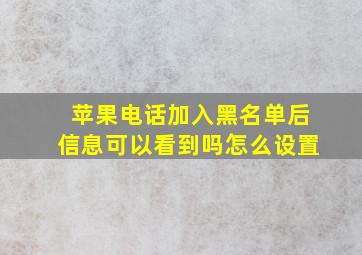 苹果电话加入黑名单后信息可以看到吗怎么设置