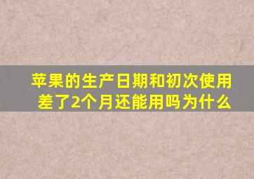 苹果的生产日期和初次使用差了2个月还能用吗为什么