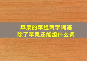 苹果的苹组两字词语除了苹果还能组什么词