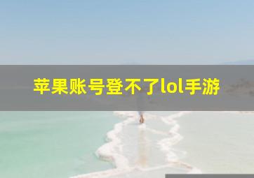 苹果账号登不了lol手游