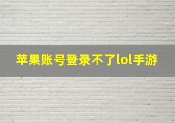 苹果账号登录不了lol手游