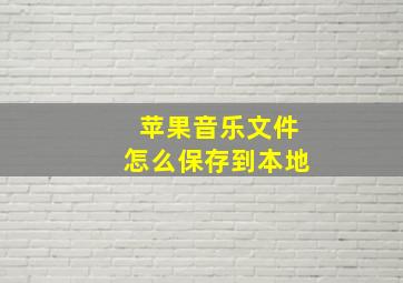 苹果音乐文件怎么保存到本地