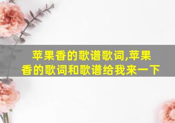 苹果香的歌谱歌词,苹果香的歌词和歌谱给我来一下