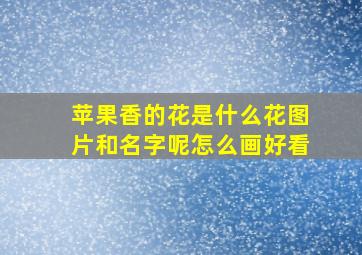 苹果香的花是什么花图片和名字呢怎么画好看