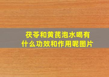 茯苓和黄芪泡水喝有什么功效和作用呢图片