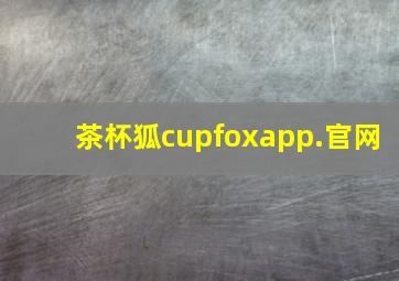 茶杯狐cupfoxapp.官网