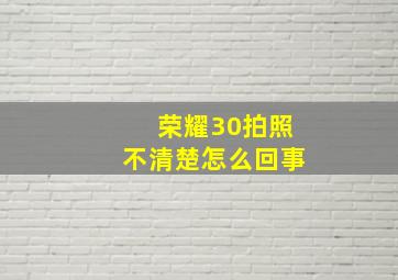 荣耀30拍照不清楚怎么回事