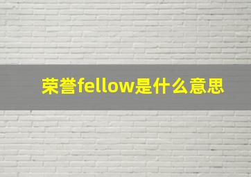 荣誉fellow是什么意思