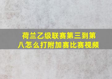 荷兰乙级联赛第三到第八怎么打附加赛比赛视频